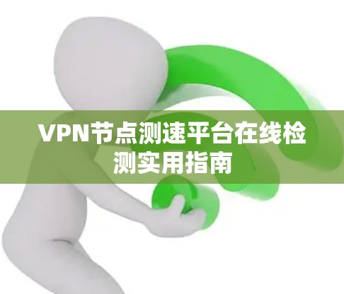 VPN节点测速平台在线检测实用指南