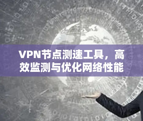 VPN节点测速工具，高效监测与优化网络性能