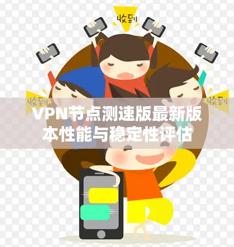 VPN节点测速版最新版本性能与稳定性评估