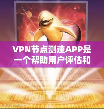 VPN节点测速APP是一个帮助用户评估和选择VPN服务的工具，以下是关于该APP的详细分析