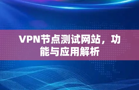 VPN节点测试网站，功能与应用解析