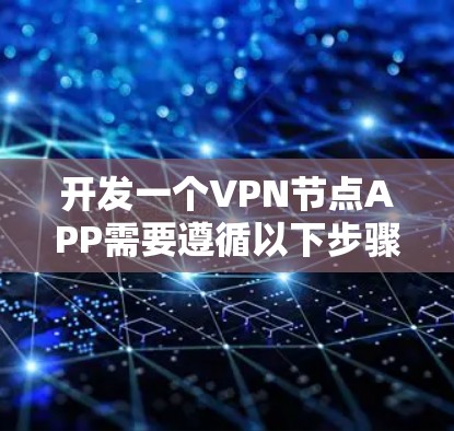 开发一个VPN节点APP需要遵循以下步骤