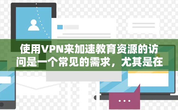 使用VPN来加速教育资源的访问是一个常见的需求,尤其是在一些教育资源受限于地理位置或网络限制的情况下。以下是一些关于如何使用VPN来加速教育资源访问的建议和方法 使用VPN来加速教育资源的访问是一个常见的需求,尤其是在一些教育资源受限于地理位置或网络限制的情况下。以下是一些关于如何使用VPN来加速教育资源访问的建议和方法