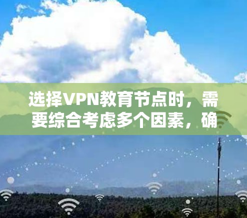 选择VPN教育节点时，需要综合考虑多个因素，确保网络连接的稳定性、安全性以及访问效率。以下是一些关键点和建议