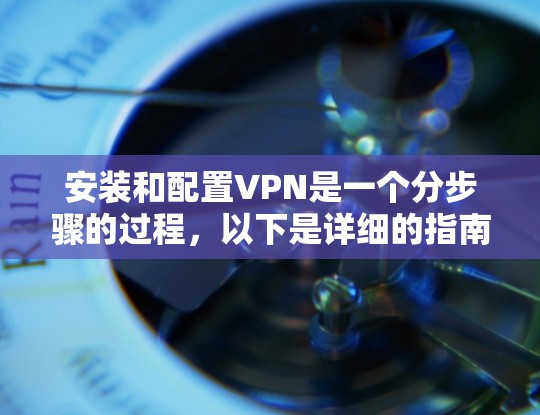 安装和配置VPN是一个分步骤的过程，以下是详细的指南