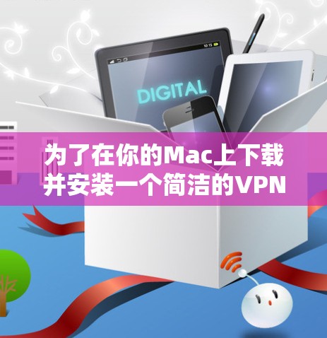 为了在你的Mac上下载并安装一个简洁的VPN客户端，您可以按照以下步骤操作