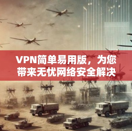 VPN简单易用版，为您带来无忧网络安全解决方案