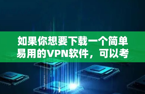 如果你想要下载一个简单易用的VPN软件，可以考虑以下几款知名且易于使用的VPN工具