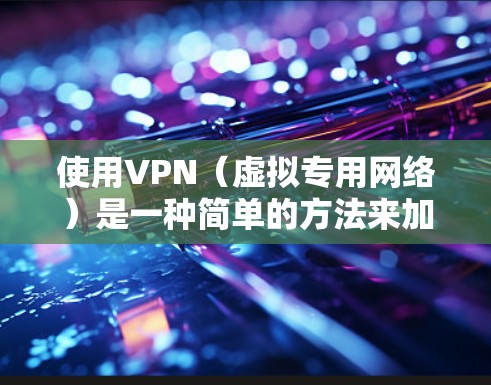 使用VPN(虚拟专用网络)是一种简单的方法来加密你的互联网连接,提供隐私保护和安全性。以下是关于如何快速下载和安装VPN的简单指南 使用VPN(虚拟专用网络)是一种简单的方法来加密你的互联网连接,提供隐私保护和安全性。以下是关于如何快速下载和安装VPN的简单指南