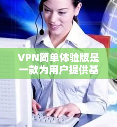VPN简单体验版是一款为用户提供基本网络隐私保护和访问受限网站功能的工具。以下是对该版本的详细介绍