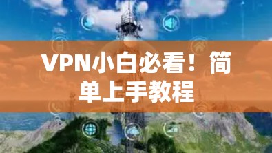 VPN小白必看！简单上手教程