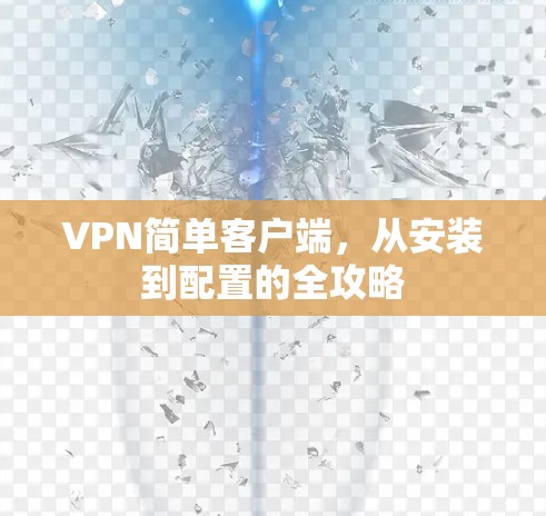VPN简单客户端,从安装到配置的全攻略 VPN简单客户端,从安装到配置的全攻略