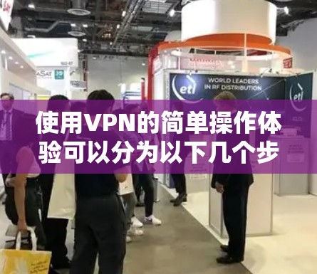 使用VPN的简单操作体验可以分为以下几个步骤
