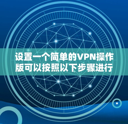 设置一个简单的VPN操作版可以按照以下步骤进行