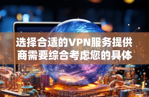 选择合适的VPN服务提供商需要综合考虑您的具体需求、预算以及对服务质量的要求。以下是一个详细的价格比较指南，帮助您做出明智的选择