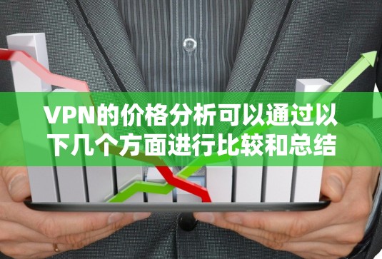 VPN的价格分析可以通过以下几个方面进行比较和总结
