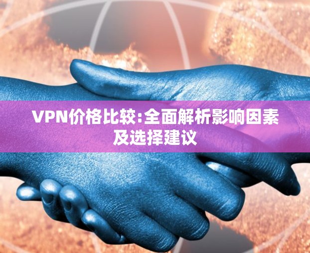 VPN价格比较:全面解析影响因素及选择建议