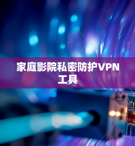 家庭影院私密防护VPN工具