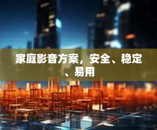 家庭影音方案，安全、稳定、易用