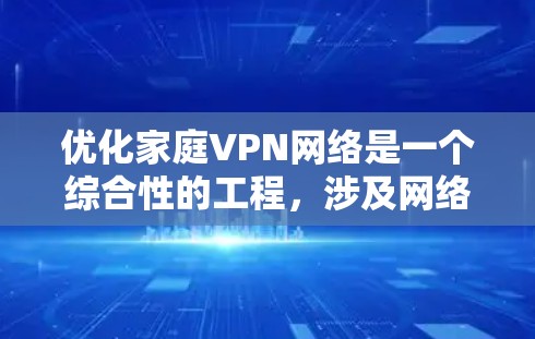 优化家庭VPN网络是一个综合性的工程，涉及网络安全、配置管理和用户访问权限等多个方面。以下是优化家庭VPN网络的分步指南，帮助您确保网络安全并提升家用网络的性能