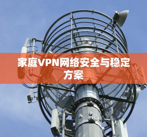 家庭VPN网络安全与稳定方案