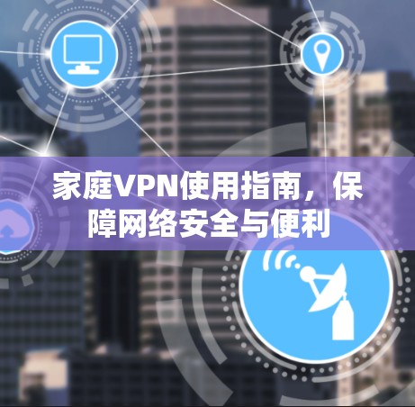 家庭VPN使用指南，保障网络安全与便利