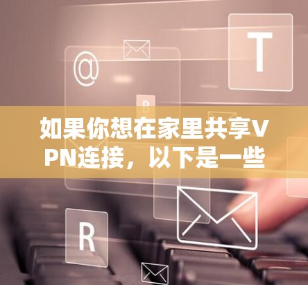 如果你想在家里共享VPN连接，以下是一些常用的工具和方法，帮助你实现家庭内的VPN共享