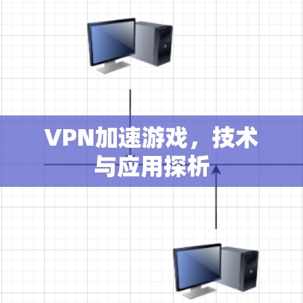 VPN加速游戏，技术与应用探析