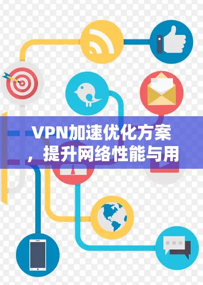 VPN加速优化方案,提升网络性能与用户体验 VPN加速优化方案,提升网络性能与用户体验