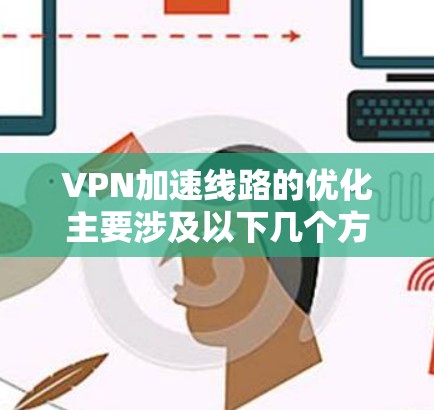 VPN加速线路的优化主要涉及以下几个方面