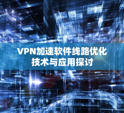 VPN加速软件线路优化技术与应用探讨