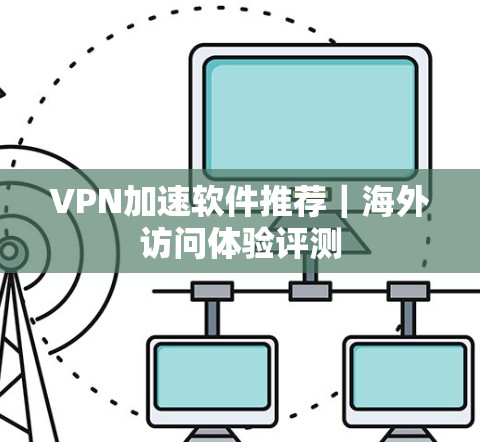 VPN加速软件推荐｜海外访问体验评测