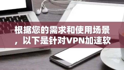 根据您的需求和使用场景，以下是针对VPN加速软件的推荐