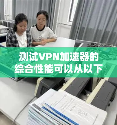 测试VPN加速器的综合性能可以从以下几个方面进行，确保其在速度、稳定性、连接数、延迟、带宽以及兼容性等方面都表现良好。以下是详细的测试步骤和方法