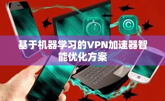 基于机器学习的VPN加速器智能优化方案