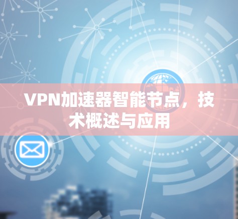 VPN加速器智能节点,技术概述与应用