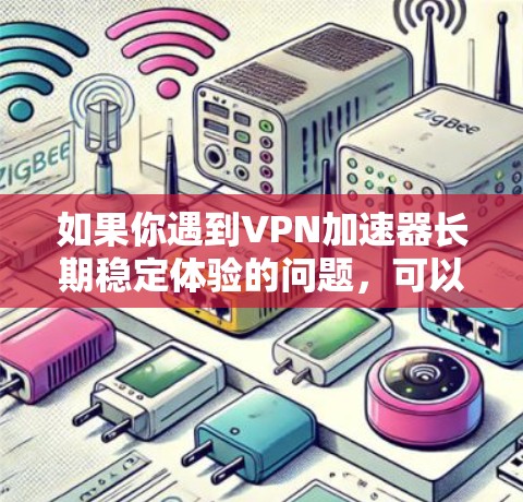 如果你遇到VPN加速器长期稳定体验的问题,可以通过以下步骤进行优化和解决
