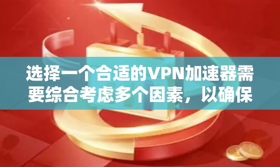 选择一个合适的VPN加速器需要综合考虑多个因素，以确保满足您的需求并提供最佳的使用体验。以下是详细的步骤和建议
