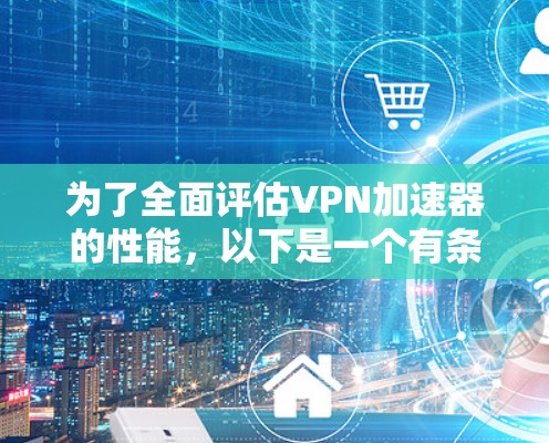 为了全面评估VPN加速器的性能，以下是一个有条理的测试计划，涵盖了从基本到高级测试的各个方面
