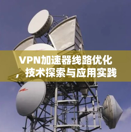 VPN加速器线路优化，技术探索与应用实践