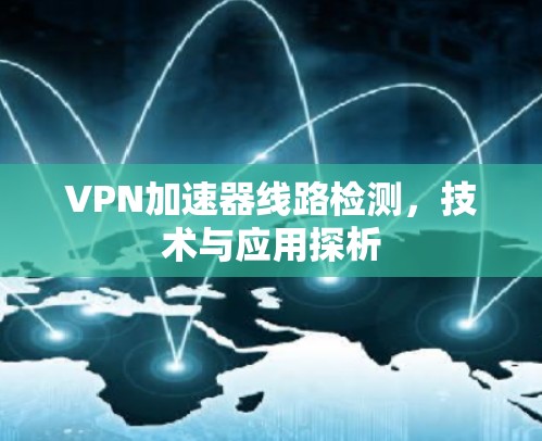 VPN加速器线路检测，技术与应用探析