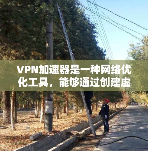 VPN加速器是一种网络优化工具，能够通过创建虚拟专用网络（VPN）来加速访问网络资源。要下载VPN加速器的入口，你可以通过以下步骤进行