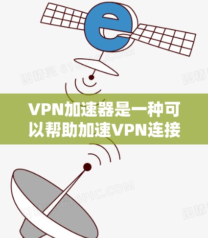 VPN加速器是一种可以帮助加速VPN连接速度的工具或软件。它通常用于优化VPN的性能，减少延迟，并提高数据传输速度。以下是一些常见的VPN加速器和相关信息