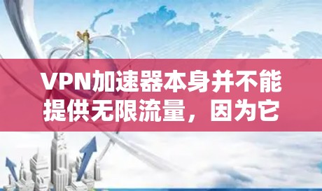 VPN加速器本身并不能提供无限流量，因为它依赖于网络服务提供商（如互联网服务提供商，ISP）和VPN服务提供商的资源。以下是一些相关信息和建议