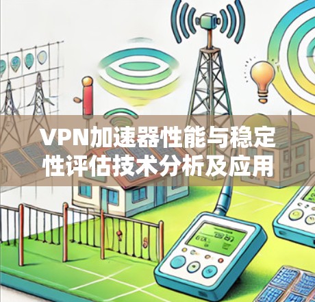 VPN加速器性能与稳定性评估技术分析及应用探讨