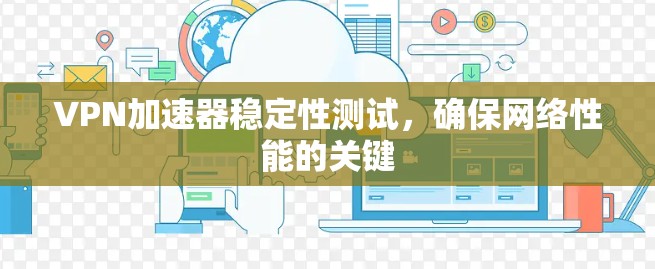VPN加速器稳定性测试，确保网络性能的关键