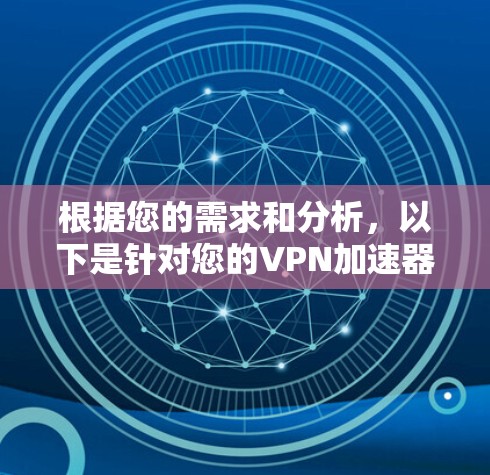 根据您的需求和分析，以下是针对您的VPN加速器选择建议