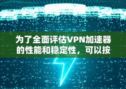 为了全面评估VPN加速器的性能和稳定性，可以按照以下步骤进行测试