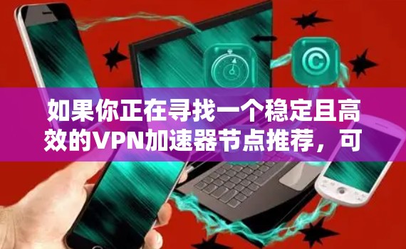 如果你正在寻找一个稳定且高效的VPN加速器节点推荐，可以从以下几个方面考虑