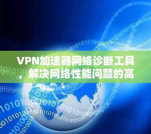 VPN加速器网络诊断工具，解决网络性能问题的高效手段